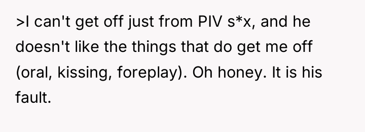 >I can't get off just from PIV s*x, and he...