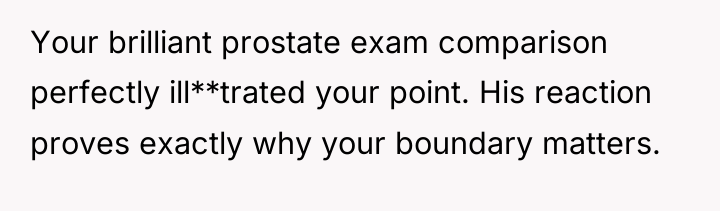 Your brilliant prostate exam comparison perfectly ill**trated your point. His...