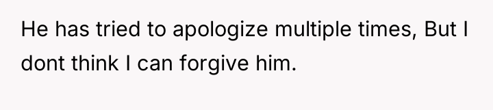 He has tried to apologize multiple times, But I dont...