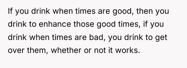 If you drink when times are good, then you drink...