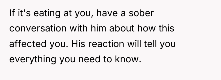 If it's eating at you, have a sober conversation with...