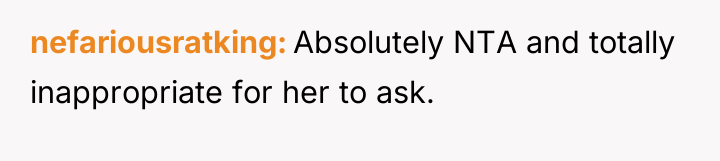 nefariousratking Absolutely NTA and totally inappropriate for her to ask.