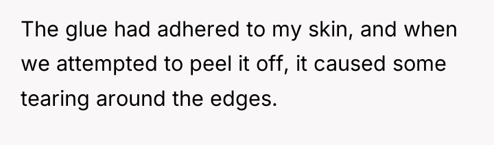 The glue had adhered to my skin, and when we...