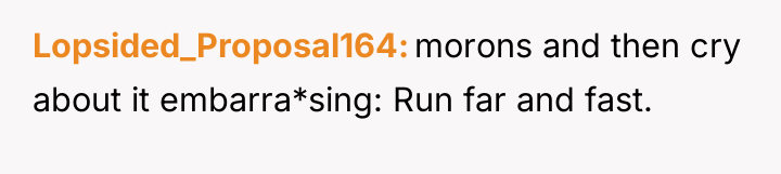 Lopsided_Proposal164 morons and then cry about it embarra*sing: Run far...