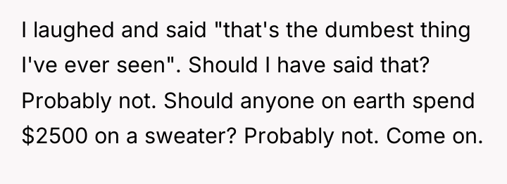 I laughed and said "that's the dumbest thing I've ever...