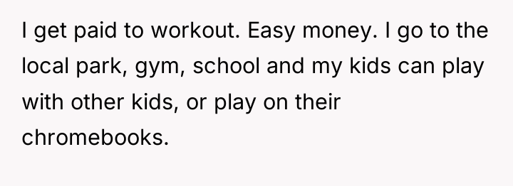 I get paid to workout. Easy money. I go to...