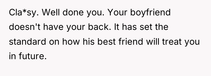 Cla*sy. Well done you. Your boyfriend doesn't have your back....