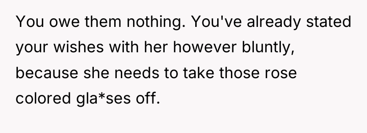 You owe them nothing. You've already stated your wishes with...