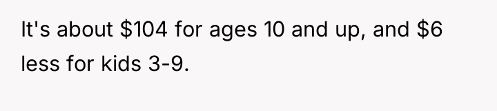 It's about $104 for ages 10 and up, and $6...