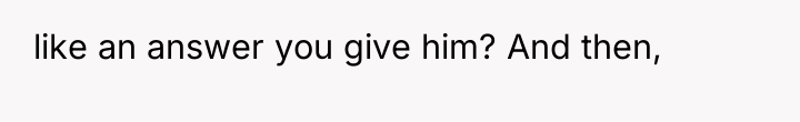 like an answer you give him? And then,