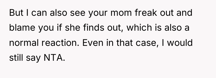 But I can also see your mom freak out and...