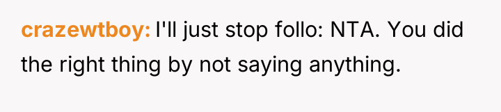 crazewtboy I'll just stop follo: NTA. You did the right...