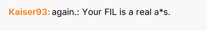Kaiser93 again.: Your FIL is a real a*s.