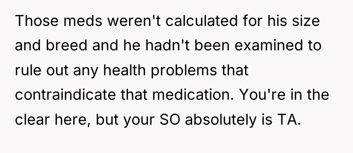 Those meds weren't calculated for his size and breed and...