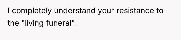 I completely understand your resistance to the "living funeral".