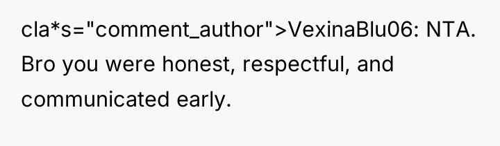 cla*s="comment_author">VexinaBlu06: NTA. Bro you were honest, respectful, and communicated early.