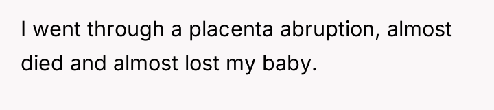 I went through a placenta abruption, almost died and almost...