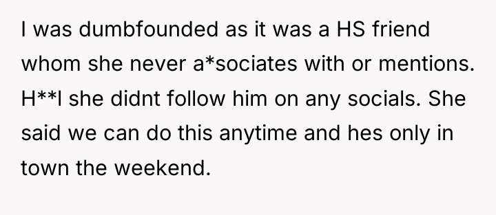 I was dumbfounded as it was a HS friend whom...