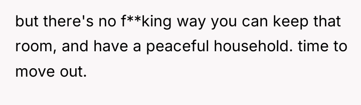 but there's no f**king way you can keep that room,...