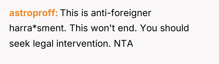 astroproff This is anti-foreigner harra*sment. This won't end. You should...