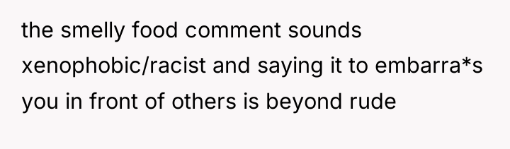 the smelly food comment sounds xenophobic/racist and saying it to...