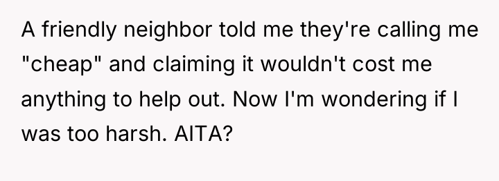 A friendly neighbor told me they're calling me "cheap" and...