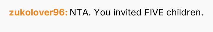 zukolover96 NTA. You invited FIVE children.