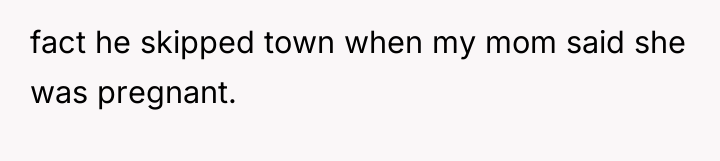 fact he skipped town when my mom said she was...