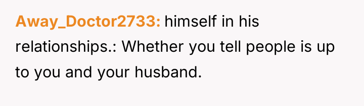 Away_Doctor2733 himself in his relationships.: Whether you tell people is...