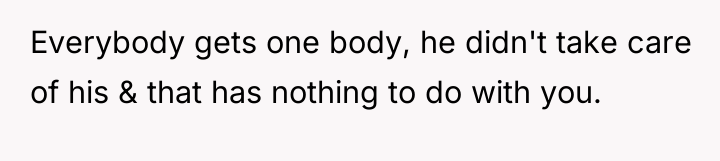 Everybody gets one body, he didn't take care of his...