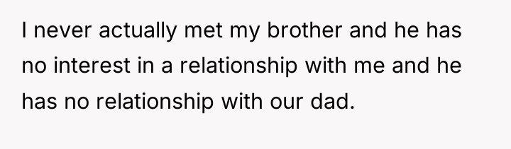 I never actually met my brother and he has no...