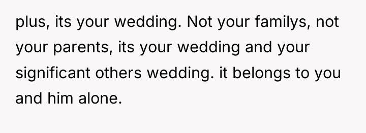 plus, its your wedding. Not your familys, not your parents,...