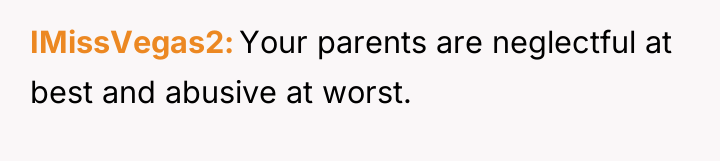 IMissVegas2 Your parents are neglectful at best and abusive at...