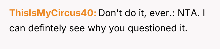 ThisIsMyCircus40 Don't do it, ever.: NTA. I can defintely see...