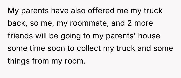 My parents have also offered me my truck back, so...