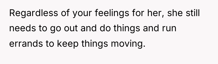 Regardless of your feelings for her, she still needs to...