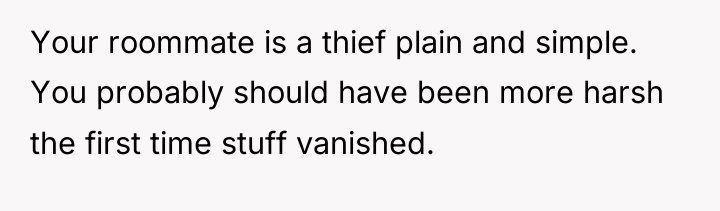 Your roommate is a thief plain and simple. You probably...