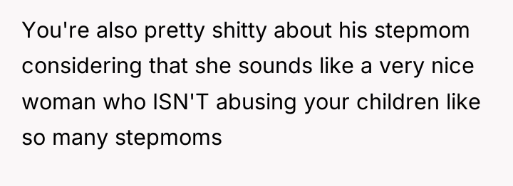 You're also pretty shitty about his stepmom considering that she...