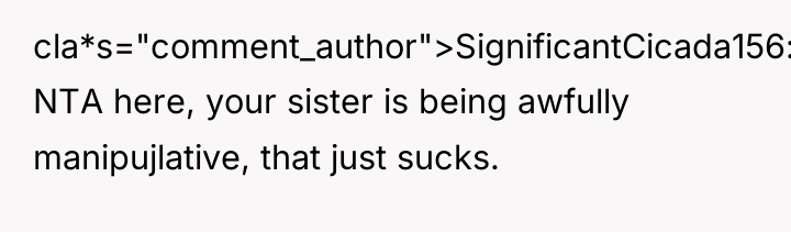 cla*s="comment_author">SignificantCicada156: NTA here, your sister is being awfully manipujlative, that...