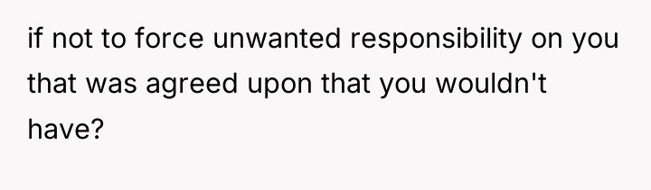 if not to force unwanted responsibility on you that was...