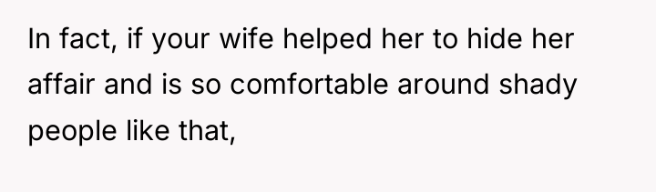 In fact, if your wife helped her to hide her...