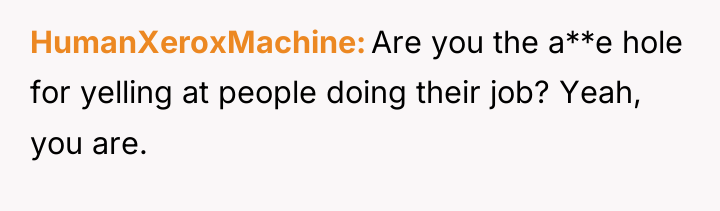 HumanXeroxMachine Are you the a**e hole for yelling at people...
