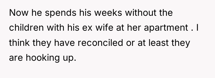 Now he spends his weeks without the children with his...