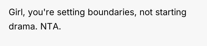 Girl, you're setting boundaries, not starting drama. NTA.