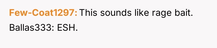 Few-Coat1297 This sounds like rage bait. Ballas333: ESH.