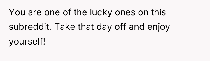 You are one of the lucky ones on this subreddit....