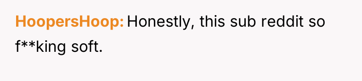 HoopersHoop Honestly, this sub reddit so f**king soft.