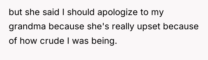 but she said I should apologize to my grandma because...