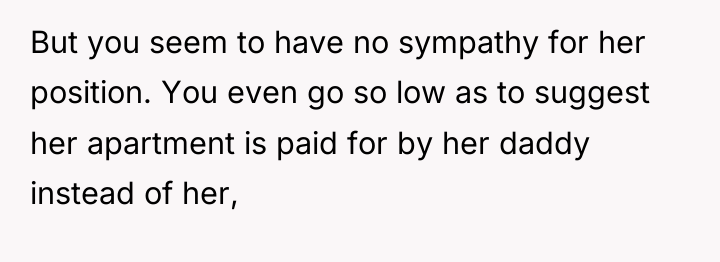 But you seem to have no sympathy for her position....