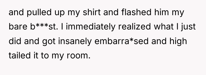 and pulled up my shirt and flashed him my bare...